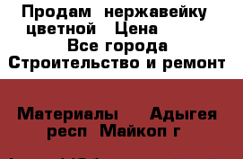 Продам  нержавейку, цветной › Цена ­ 180 - Все города Строительство и ремонт » Материалы   . Адыгея респ.,Майкоп г.